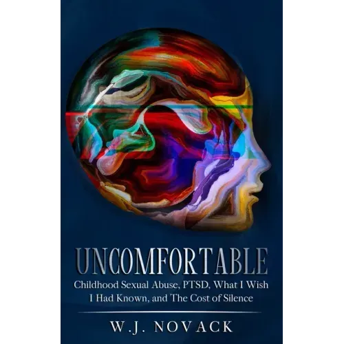 Uncomfortable: Childhood Sexual Abuse, PTSD, What I Wish I Had Known, & The Cost of Silence.