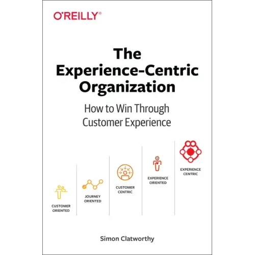 The Experience-Centric Organization: How to Win Through Customer Experience