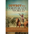 Cowboy in a Corporate World: 37 Years of Life & Lessons on Koch Industries Beaverhead Ranch