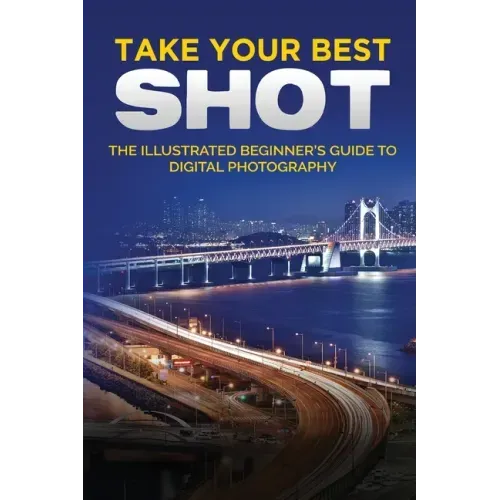 Take your Best Shot: The Illustrated Beginner's Guide to Digital Photography