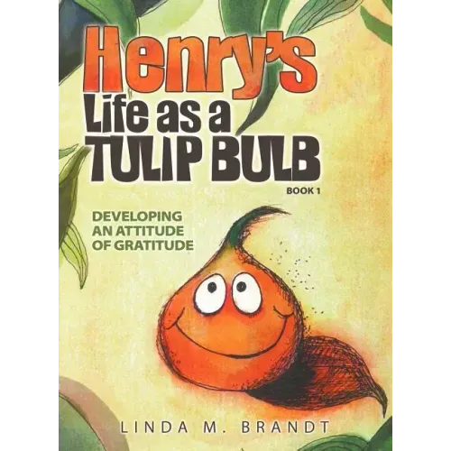 Henry's Life as a Tulip Bulb (Book 1): Developing an Attitude of Gratitude