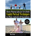 Phone Photography for Everybody: Family Portrait Techniques for Iphone, Android & All Smartphones