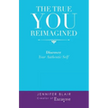 The True You Reimagined: Discover Your Authentic Self
