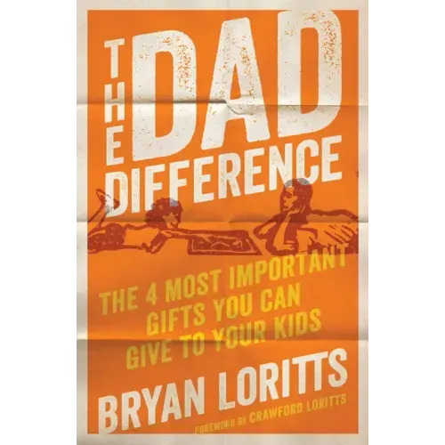 The Dad Difference: The 4 Most Important Gifts You Can Give to Your Kids