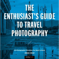 The Enthusiast's Guide to Travel Photography: 55 Photographic Principles You Need to Know