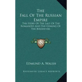 The Fall Of The Russian Empire: The Story Of The Last Of The Romanovs And The Coming Of The Bolsheviki