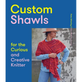 Custom Shawls for the Curious and Creative Knitter