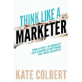 Think Like a Marketer: How a Shift in Mindset Can Change Everything for Your Business