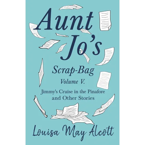 Aunt Jo's Scrap-Bag, Volume V;Jimmy's Cruise in the Pinafore, and Other Stories