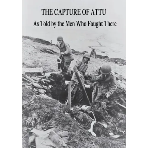 The Capture of Attu: As Told By the Men Who Fought There