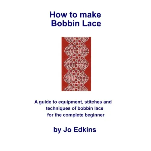 How to make Bobbin Lace: A guide to the equipment, stitches and techniques of bobbin lace for the complete beginner