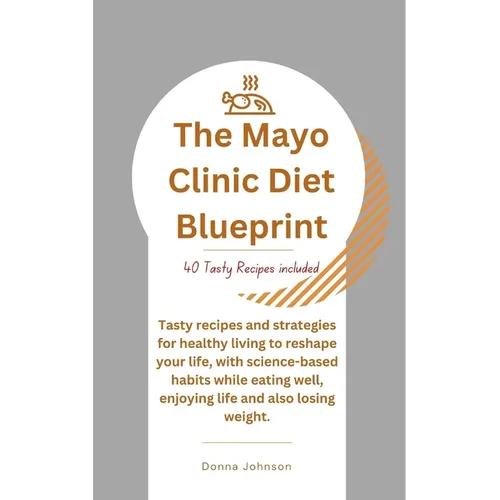 The Mayo Clinic Diet Blueprint: Tasty recipes and strategies for healthy living to reshape your life, with science-based habits while eating well, enj