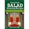 Homemade Salad Dressing Recipe: 85 Healthy Low Carb, Vinaigrette, Vinegar Free, French, Italian, Balsamic, Sour Cream, Mayonnaise and Classic Salad Dr