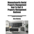 Massachusetts Rental Property Management How To Start A Property Management Business: Massachusetts Real Estate Commercial Property Management & Resid