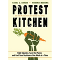 Protest Kitchen: Fight Injustice, Save the Planet, and Fuel Your Resistance One Meal at a Time