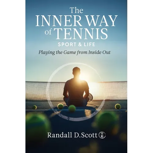 The Inner Way of Tennis, Sport, and Life: Playing the Game from Inside Out