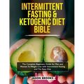 Intermittent Fasting and Ketogenic Diet Bible: The complete Beginners Guide for Men and Women To Weight Loss with Intermittent Fasting and The Keto Di