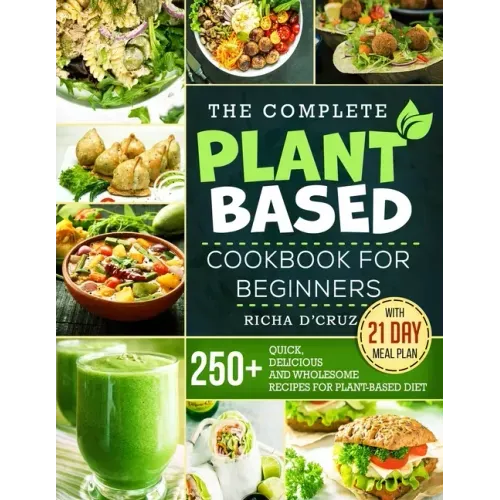 The Complete Plant-Based Cookbook for Beginners: 250+ Quick, Delicious and Wholesome Recipes with 21-Day Meal Plan for Plant-Based Diet