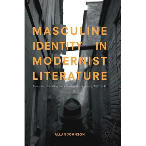 Masculine Identity in Modernist Literature: Castration, Narration, and a Sense of the Beginning, 1919-1945