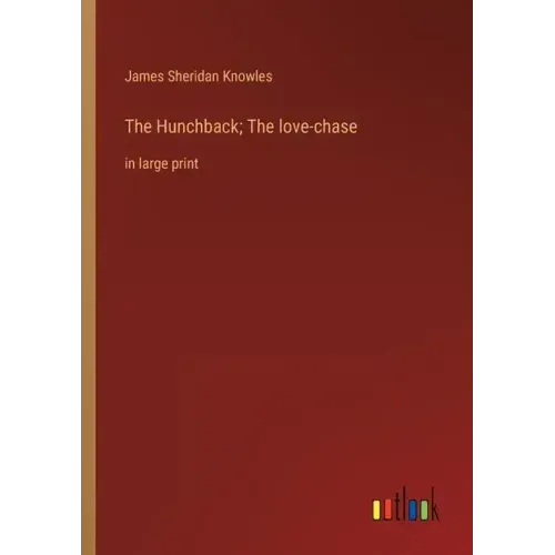 The Hunchback; The love-chase: in large print