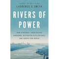 Rivers of Power: How a Natural Force Raised Kingdoms, Destroyed Civilizations, and Shapes Our World