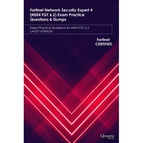 Fortinet Network Security Expert 4 (NSE4 FGT 6.2) Exam Practice Questions & Dumps: Exam Practice Questions for NSE4 FGT 6.2 LATEST VERSION
