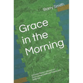 Grace in the Morning: A Former Pastor's Memoir of Overcoming Childhood Trauma and Addiction