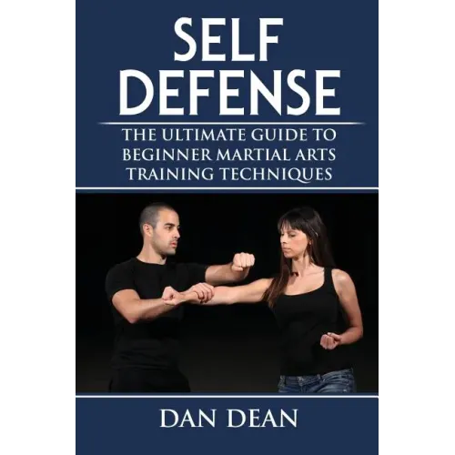 Self-Defense: The Ultimate Guide To Beginner Martial Arts Training Techniques