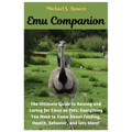Emu Companion: The Ultimate Guide to Raising and Caring for Emus as Pets: Everything You Need to Know About Feeding, Health, Behavior, and lots More!.