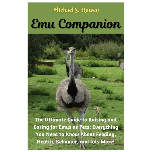 Emu Companion: The Ultimate Guide to Raising and Caring for Emus as Pets: Everything You Need to Know About Feeding, Health, Behavior, and lots More!.