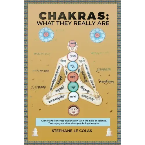 Chakras: What They Really Are: A Brief but Concrete Explanation with the Help of Science, Tantra Yoga and Modern Psychology Insights.