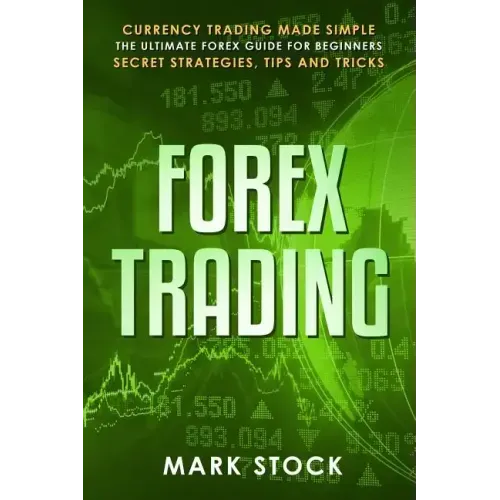 Forex Trading: Currency trading made simple, the ultimate FOREX guide for beginners, secret strategies, tips and tricks