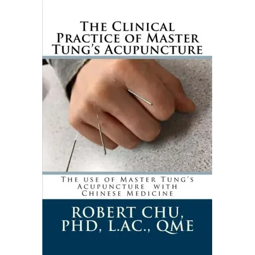 The Clinical Practice of Master Tung's Acupuncture: A clinical guide to the use of Master Tung's Acupuncture