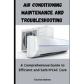 Air Conditioning Maintenance and Troubleshooting: A Comprehensive Guide to Efficient and Safe HVAC Care