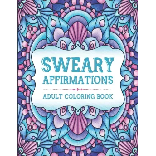 Sweary Affirmations: An Adult Coloring Book With Empowering Affirmations And Sweary Humor