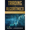 Trading Algorítmico: Guía Completa Para Principiantes Para Aprender los Conceptos Básicos y los Reinos Del Trading Algorítmico