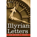 Illyrian Letters: A Revised Selection of Correspondence from the Illyrian Provinces of Bosnia, Herzegovina, Montenegro, Albania, Dalmati