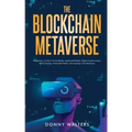 The Blockchain Metaverse: A Beginner's Guide to Virtual Reality, Augmented Reality, Digital Cryptocurrency, NFTs, Gaming, Virtual Real Estate, and Inv