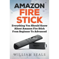 Amazon Fire Stick: Everything You Should Know About Amazon Fire Stick From Beginner To Advanced