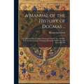 A Manual of the History of Dogmas ...: The Development of Dogmas During the Patristic Age, 100-869.-V. 2. the Development of Dogmas During the Middle