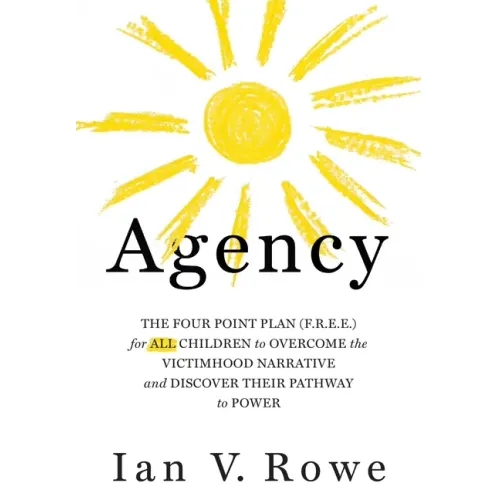 Agency: The Four Point Plan (F.R.E.E.) for All Children to Overcome the Victimhood Narrative and Discover Their Pathway to Pow