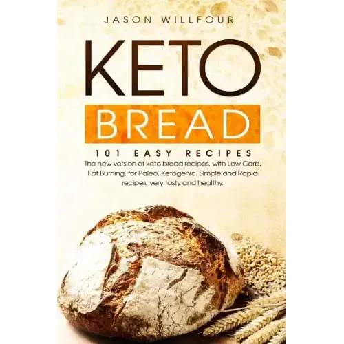 Keto Bread: 101 Easy Recipes. The New Version Of Keto Bread Recipes, With Low Carb, Fat Burning, For Paleo, Ketogenic. Simple And