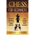 Chess for Beginners: The Complete Fundamental Step-By-Step Winning Guide Book. Rules, Strategies, Openings, Tactics, Checkmates