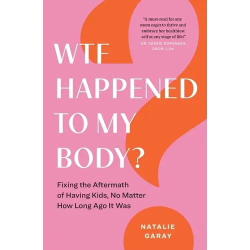 WTF Happened to My Body?: Fixing the Aftermath of Having Kids, No Matter How Long Ago It Was