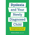 Dyslexia and Your Newly Diagnosed Child: Parenting Essentials, Tips, and Strategies to Help Your Child