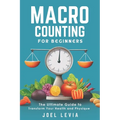 Macro Counting for Beginners: The Ultimate Guide to a Transform Your Health and Physique