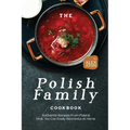 The Polish Family Cookbook: Authentic Recipes from Poland that You Can Easily Recreate at Home