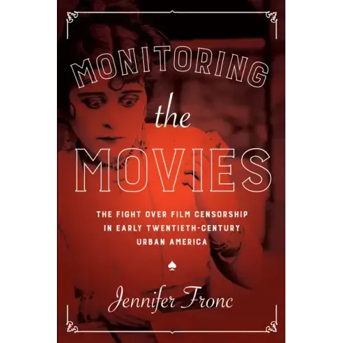 Monitoring the Movies: The Fight over Film Censorship in Early Twentieth-Century Urban America