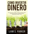 Como Invertir Dinero: Cómo Triplicar Tu Dinero y Hacer Que Trabaje Para Ti. Opciones Para Invertir, Ingresos Pasivos, Minimizando El Riesgo,