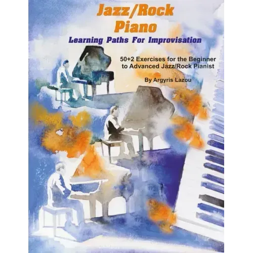 Jazz/Rock Piano Learning Paths For Improvisation: 50+2 Exercises for the Beginner to Advanced Jazz/Rock Pianist